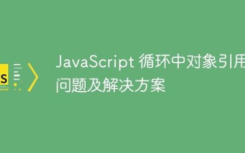 JavaScript 循环中对象引用问题及解决方案