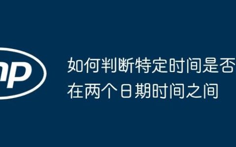 如何判断特定时间是否在两个日期时间之间