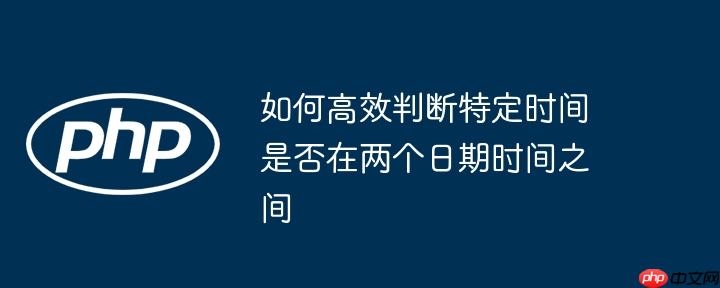 如何高效判断特定时间是否在两个日期时间之间
