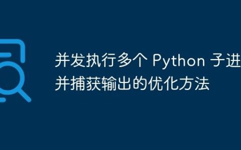 并发执行多个 Python 子进程并捕获输出的优化方法