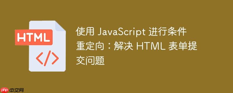 使用 javascript 进行条件重定向:解决 html 表单提交问题