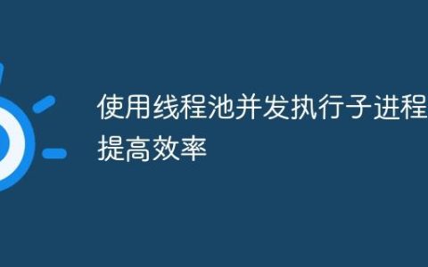 使用线程池并发执行子进程以提高效率