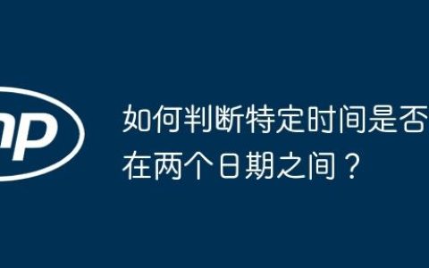 如何判断特定时间是否在两个日期之间？