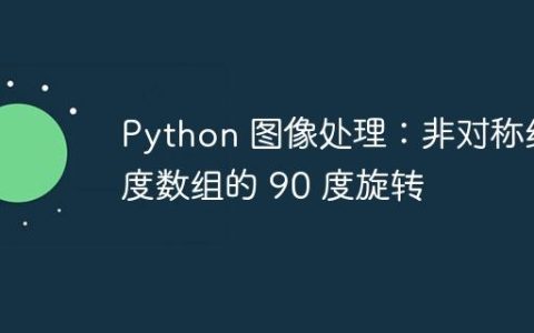 Python 图像处理：非对称维度数组的 90 度旋转