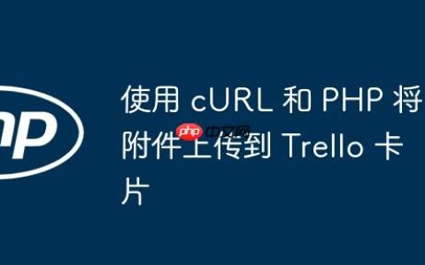 使用 cURL 和 PHP 将附件上传到 Trello 卡片