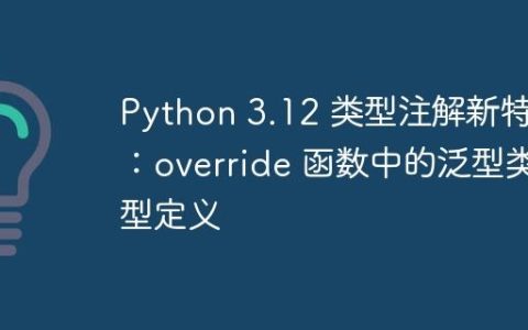 Python 3.12 类型注解新特性：override 函数中的泛型类型定义