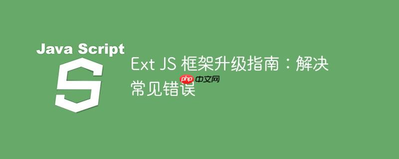 ext js 框架升级指南：解决常见错误