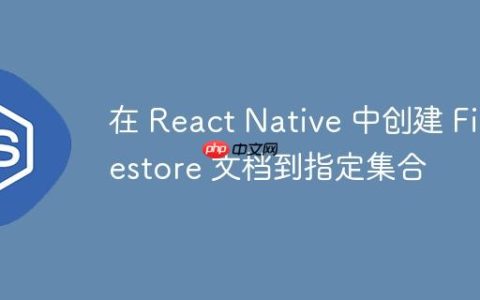 在 React Native 中创建 Firestore 文档到指定集合