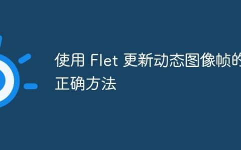 使用 Flet 更新动态图像帧的正确方法
