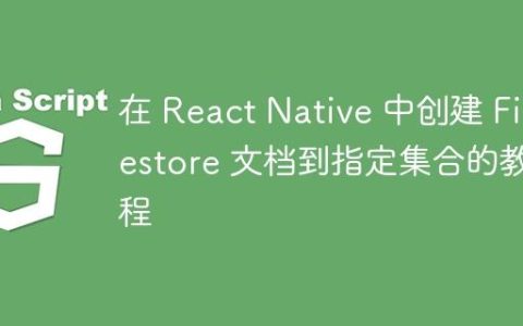 在 React Native 中创建 Firestore 文档到指定集合的教程