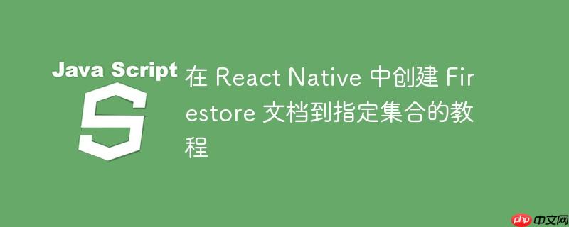 在 react native 中创建 firestore 文档到指定集合的教程