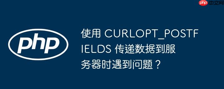 使用 curlopt_postfields 传递数据到服务器时遇到问题?