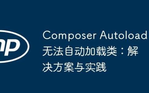 Composer Autoload 无法自动加载类：解决方案与实践