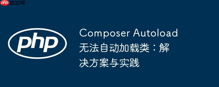 composer autoload 无法自动加载类:解决方案与实践