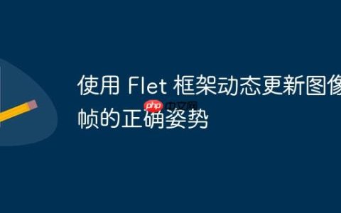 使用 Flet 框架动态更新图像帧的正确姿势