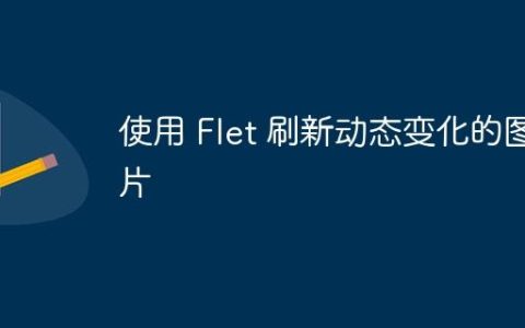 使用 Flet 刷新动态变化的图片