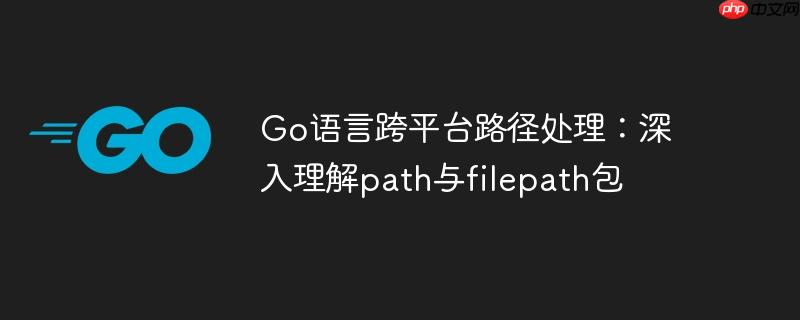 go语言跨平台路径处理:深入理解path与filepath包