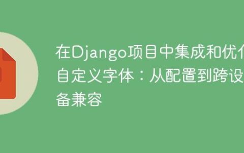 在Django项目中集成和优化自定义字体：从配置到跨设备兼容
