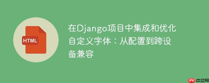 在django项目中集成和优化自定义字体:从配置到跨设备兼容