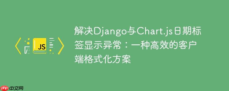 解决Django与Chart.js日期标签显示异常:一种高效的客户端格式化方案