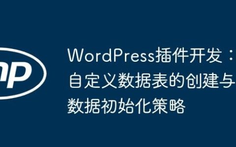 WordPress插件开发：自定义数据表的创建与数据初始化策略
