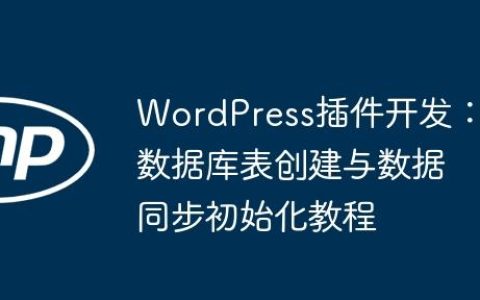 WordPress插件开发：数据库表创建与数据同步初始化教程