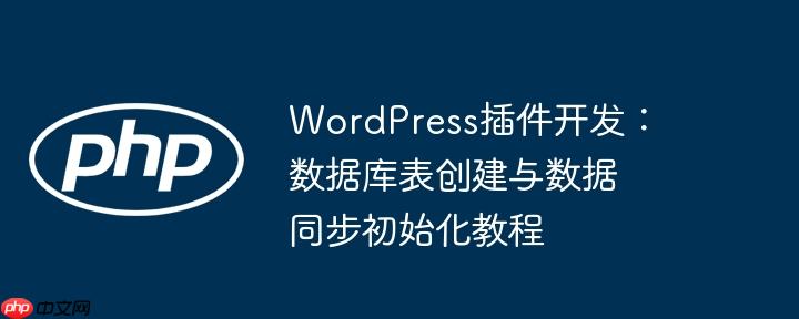 wordpress插件开发:数据库表创建与数据同步初始化教程