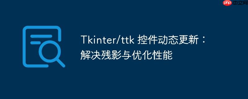 tkinter/ttk 控件动态更新:解决残影与优化性能