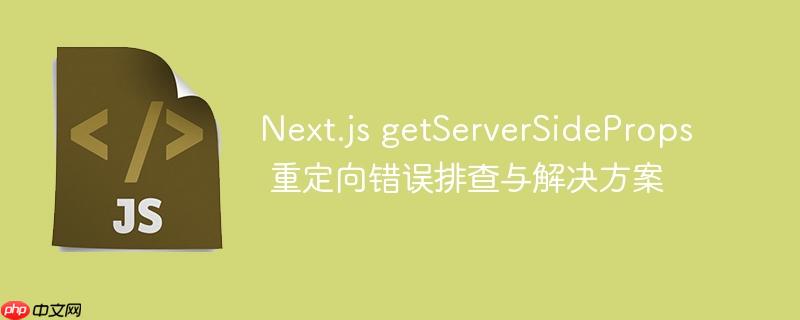 next.js getserversideprops 重定向错误排查与解决方案