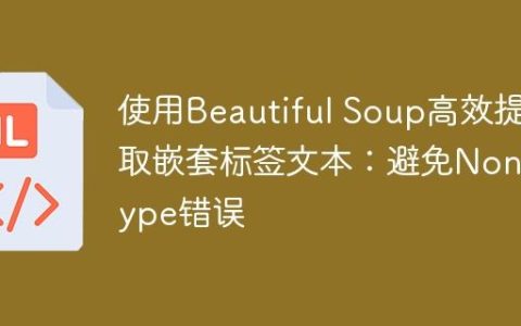 使用Beautiful Soup高效提取嵌套标签文本：避免NoneType错误