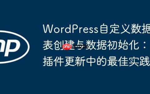 WordPress自定义数据表创建与数据初始化：插件更新中的最佳实践
