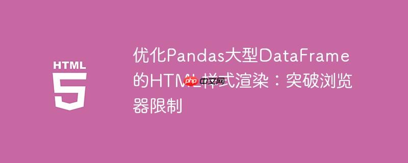 优化Pandas大型DataFrame的HTML样式渲染：突破浏览器限制