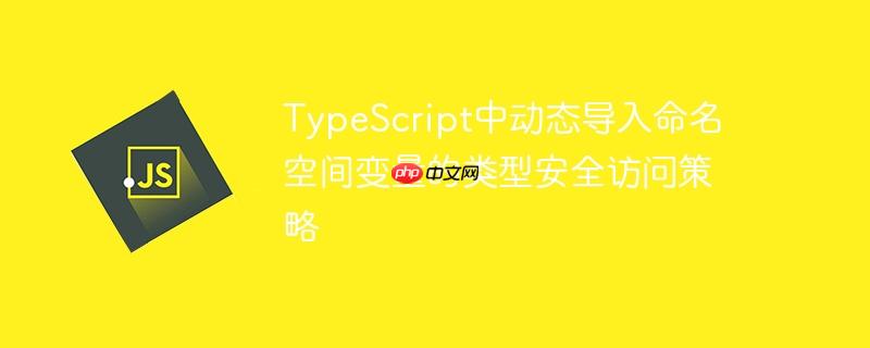 typescript中动态导入命名空间变量的类型安全访问策略