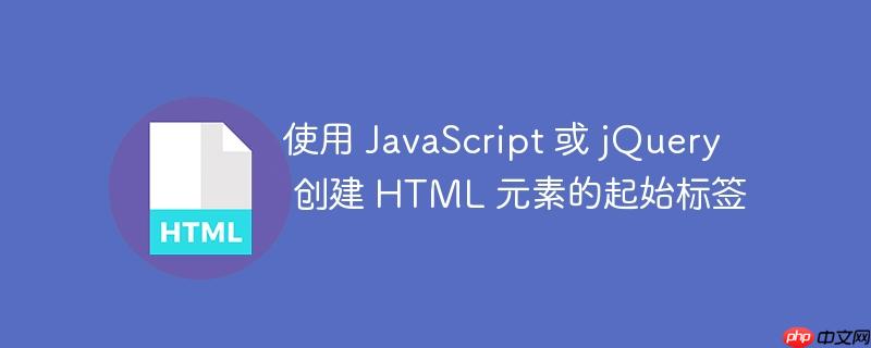 使用 javascript 或 jquery 创建 html 元素的起始标签