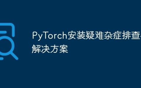 PyTorch安装疑难杂症排查与解决方案