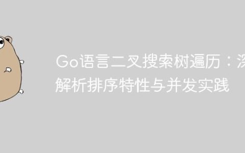 Go语言二叉搜索树遍历：深度解析排序特性与并发实践