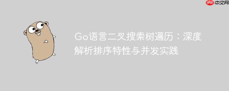 Go语言二叉搜索树遍历：深度解析排序特性与并发实践