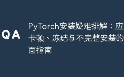 PyTorch安装疑难排解：应对卡顿、冻结与不完整安装的全面指南