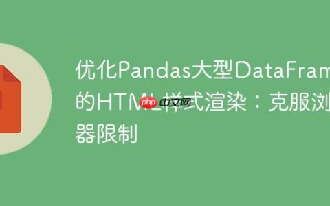 优化Pandas大型DataFrame的HTML样式渲染：克服浏览器限制