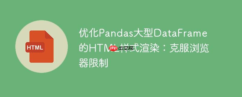 优化Pandas大型DataFrame的HTML样式渲染:克服浏览器限制