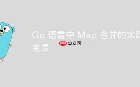 Go 语言中 Map 合并的实践与考量