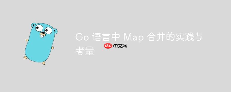 Go 语言中 Map 合并的实践与考量