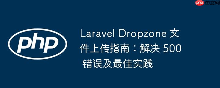 laravel dropzone 文件上传指南:解决 500 错误及最佳实践