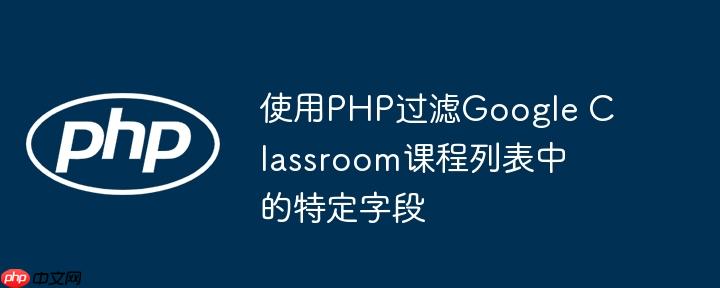 使用php过滤google classroom课程列表中的特定字段