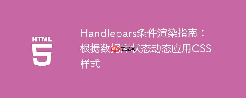 Handlebars条件渲染指南:根据数据库状态动态应用CSS样式