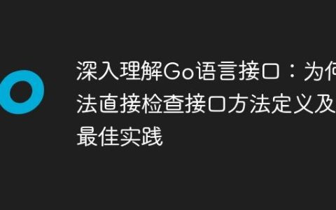 深入理解Go语言接口：为何无法直接检查接口方法定义及其最佳实践