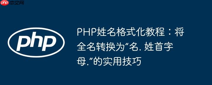 PHP姓名格式化教程：将全名转换为“名. 姓首字母.”的实用技巧
