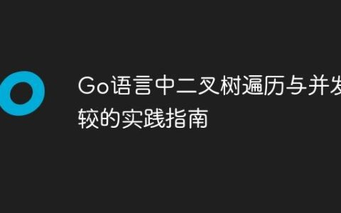 Go语言中二叉树遍历与并发比较的实践指南
