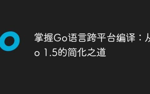 掌握Go语言跨平台编译：从Go 1.5的简化之道