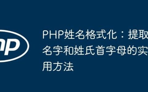 PHP姓名格式化：提取名字和姓氏首字母的实用方法